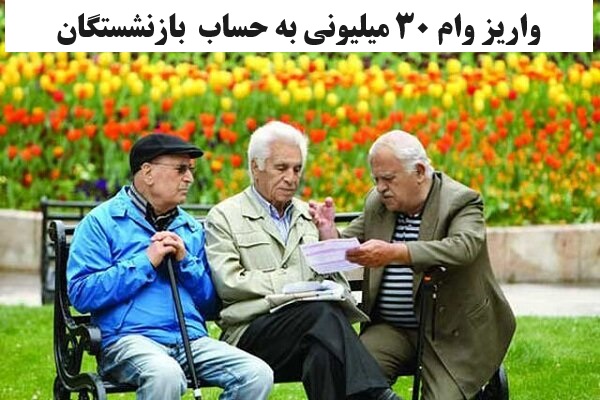 وام ۳۰ میلیونی از ابتدای مرداد به حساب ۴۰ هزار بازنشسته واریز می شود