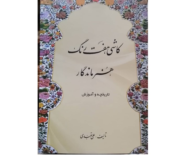 از کتاب «کاشی هفت رنگ؛هنرماندگار» اثر استاد علی تعبدی رونما شد